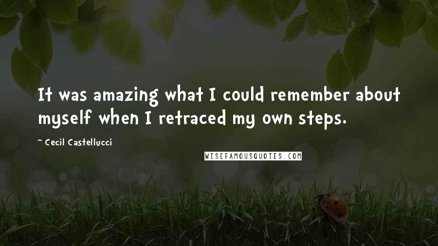 Cecil Castellucci quotes: It was amazing what I could remember about myself when I retraced my own steps.