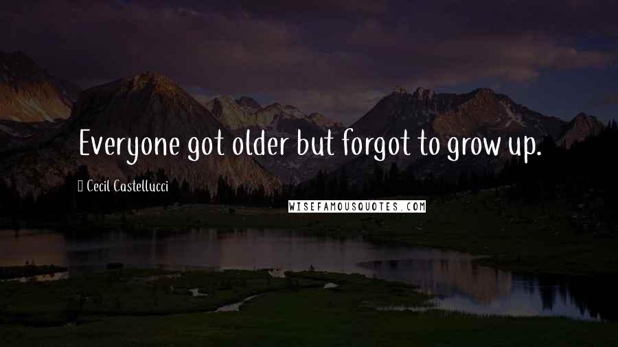 Cecil Castellucci quotes: Everyone got older but forgot to grow up.