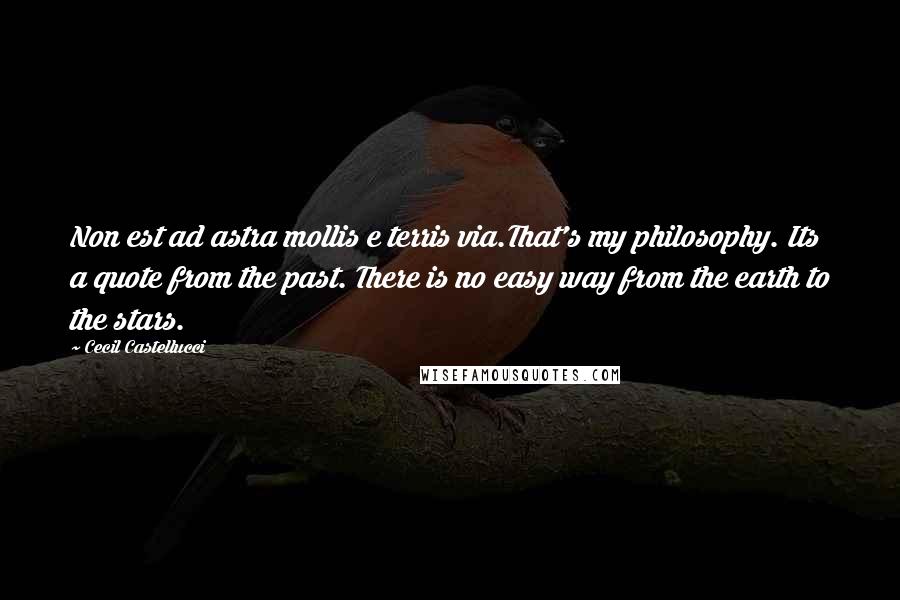 Cecil Castellucci quotes: Non est ad astra mollis e terris via.That's my philosophy. Its a quote from the past. There is no easy way from the earth to the stars.