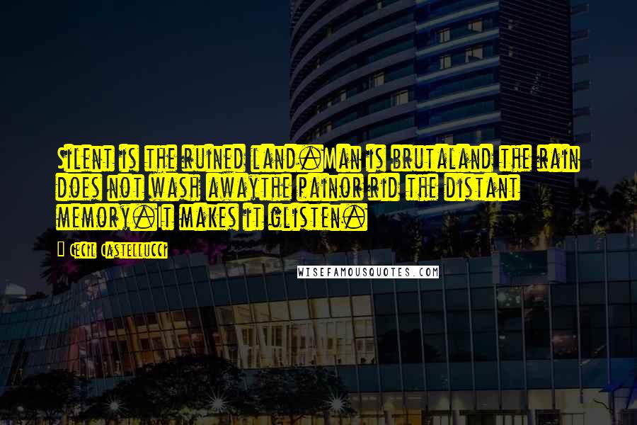 Cecil Castellucci quotes: Silent is the ruined land.Man is brutaland the rain does not wash awaythe painor rid the distant memory.It makes it glisten.