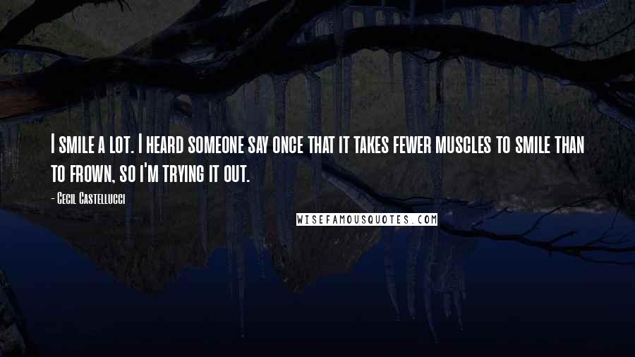 Cecil Castellucci quotes: I smile a lot. I heard someone say once that it takes fewer muscles to smile than to frown, so i'm trying it out.