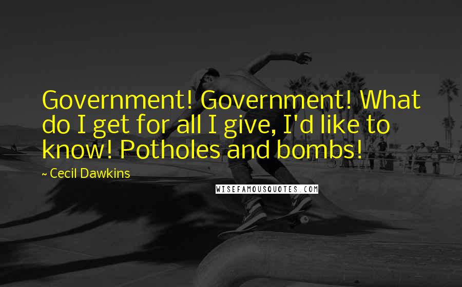Cecil Dawkins quotes: Government! Government! What do I get for all I give, I'd like to know! Potholes and bombs!