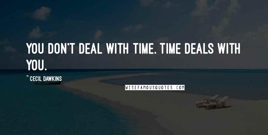 Cecil Dawkins quotes: You don't deal with time. Time deals with you.