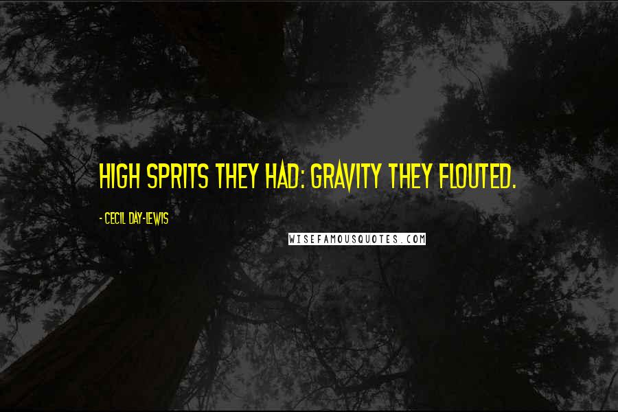 Cecil Day-Lewis quotes: High sprits they had: gravity they flouted.