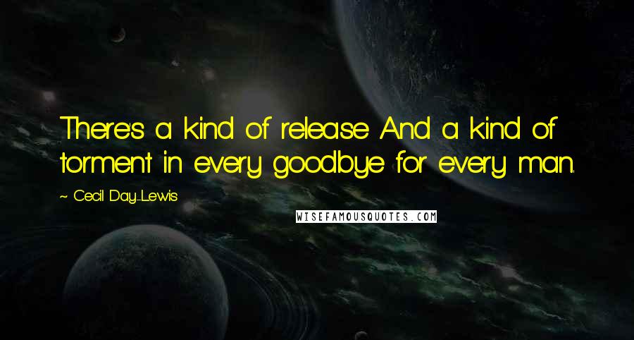 Cecil Day-Lewis quotes: There's a kind of release And a kind of torment in every goodbye for every man.