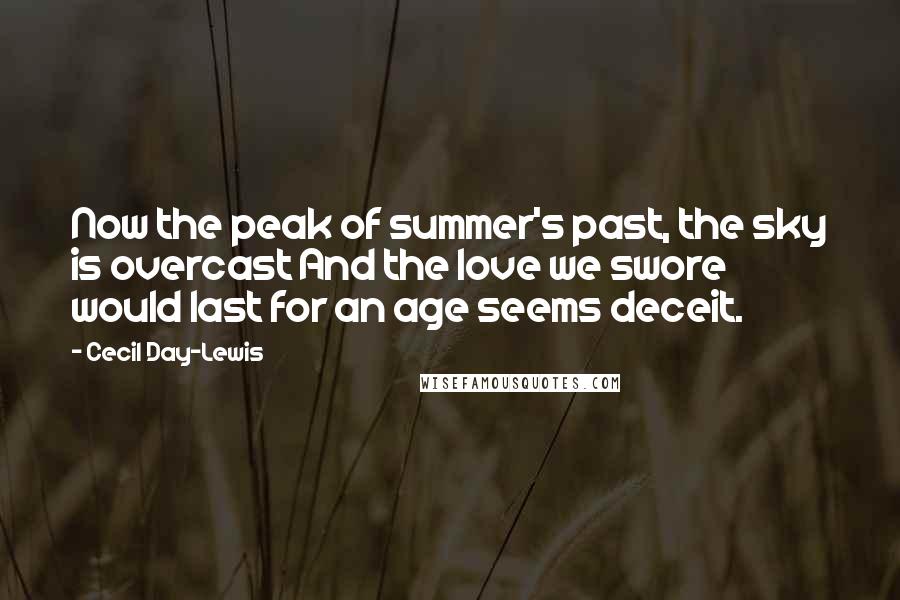 Cecil Day-Lewis quotes: Now the peak of summer's past, the sky is overcast And the love we swore would last for an age seems deceit.