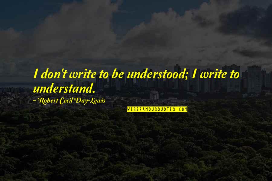 Cecil Day Lewis Quotes By Robert Cecil Day-Lewis: I don't write to be understood; I write Cecil Day Lewis Quotes By Robert Cecil Day-Lewis: I don't write to be understood; I write