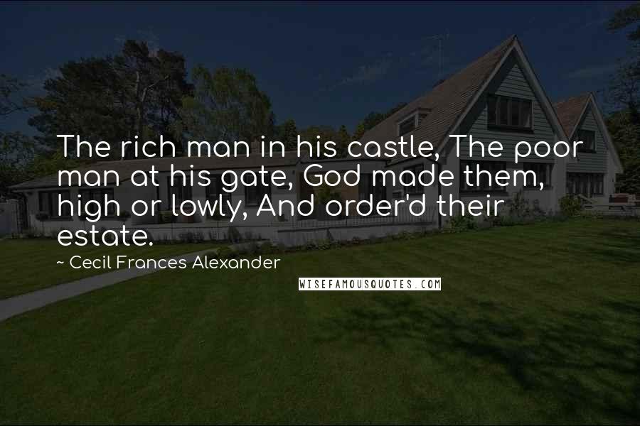 Cecil Frances Alexander quotes: The rich man in his castle, The poor man at his gate, God made them, high or lowly, And order'd their estate.