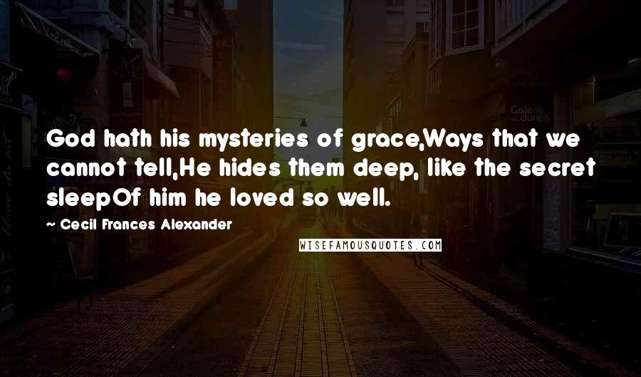 Cecil Frances Alexander quotes: God hath his mysteries of grace,Ways that we cannot tell,He hides them deep, like the secret sleepOf him he loved so well.
