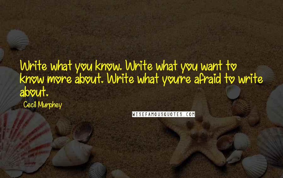 Cecil Murphey quotes: Write what you know. Write what you want to know more about. Write what you're afraid to write about.