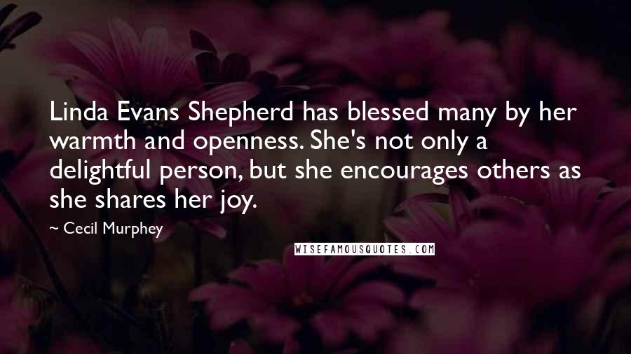 Cecil Murphey quotes: Linda Evans Shepherd has blessed many by her warmth and openness. She's not only a delightful person, but she encourages others as she shares her joy.