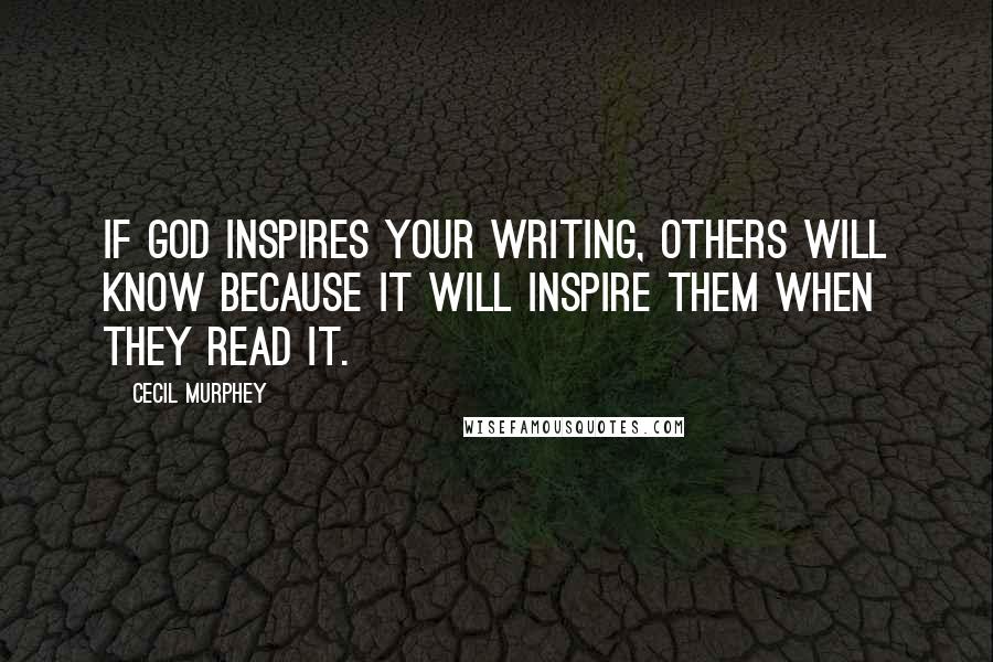 Cecil Murphey quotes: If God inspires your writing, others will know because it will inspire them when they read it. Cecil Murphey quotes: If God inspires your writing, others will know because it will inspire them when they read it.