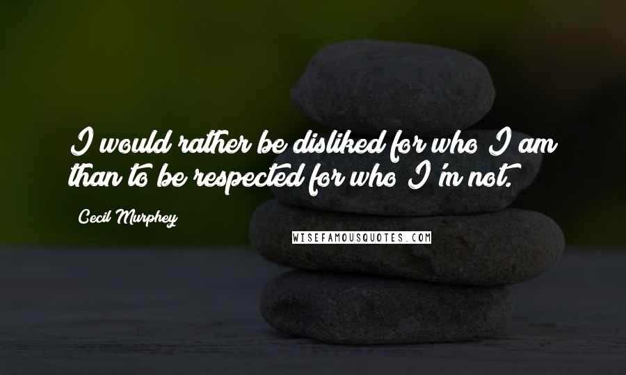 Cecil Murphey quotes: I would rather be disliked for who I am than to be respected for who I'm not.