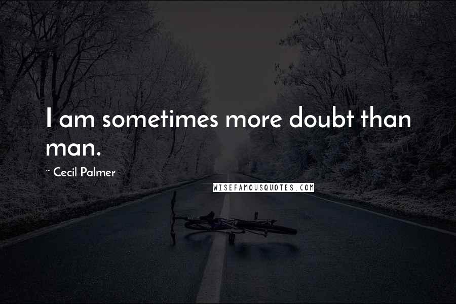 Cecil Palmer quotes: I am sometimes more doubt than man.