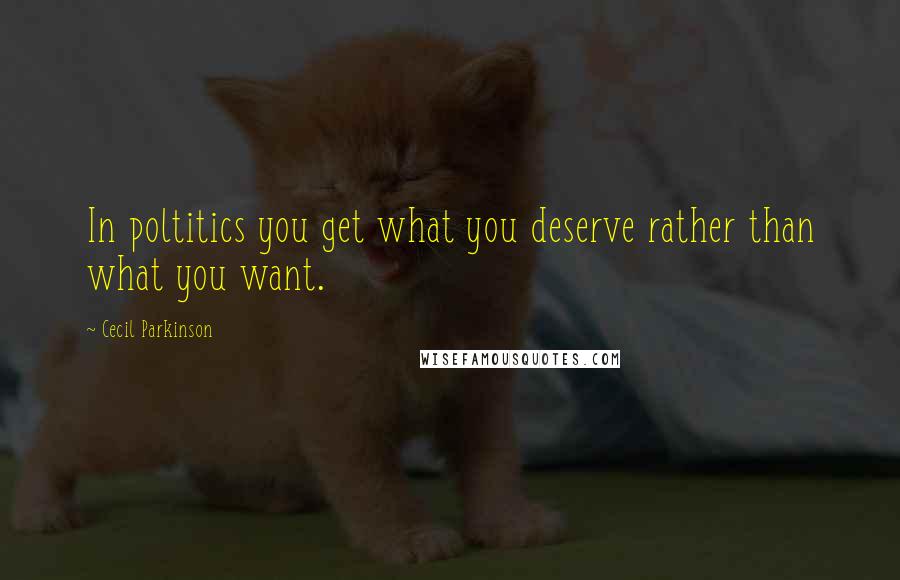 Cecil Parkinson quotes: In poltitics you get what you deserve rather than what you want.