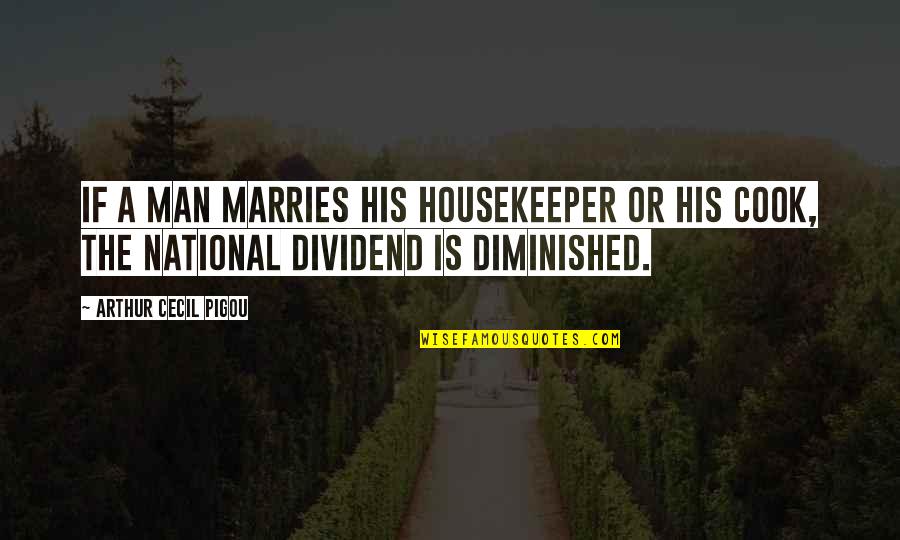 Cecil Quotes By Arthur Cecil Pigou: If a man marries his housekeeper or his Cecil Quotes By Arthur Cecil Pigou: If a man marries his housekeeper or his