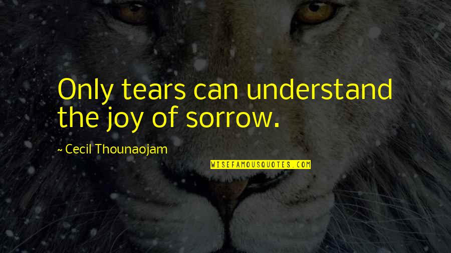 Cecil Quotes By Cecil Thounaojam: Only tears can understand the joy of sorrow. Cecil Quotes By Cecil Thounaojam: Only tears can understand the joy of sorrow.