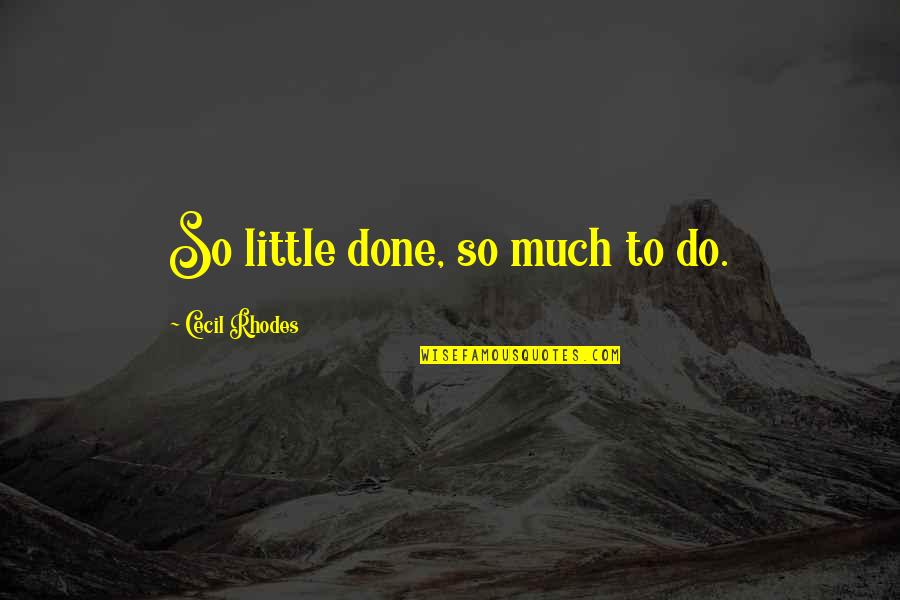 Cecil Rhodes Quotes By Cecil Rhodes: So little done, so much to do. Cecil Rhodes Quotes By Cecil Rhodes: So little done, so much to do.