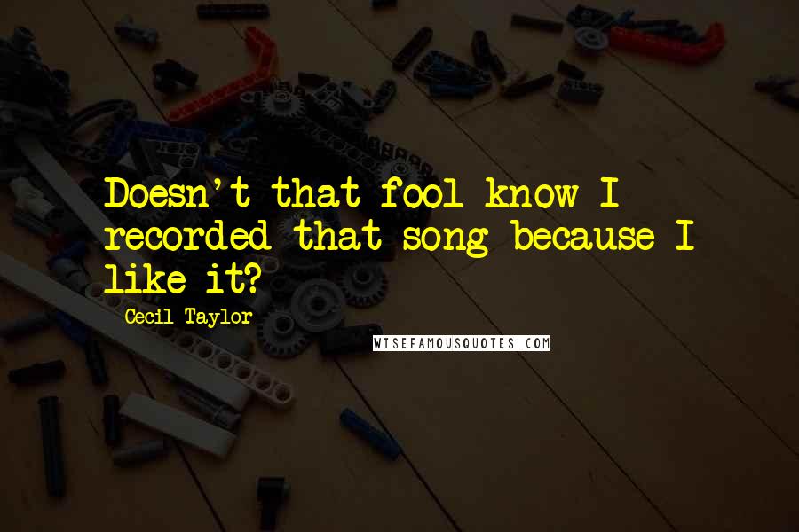 Cecil Taylor quotes: Doesn't that fool know I recorded that song because I like it?