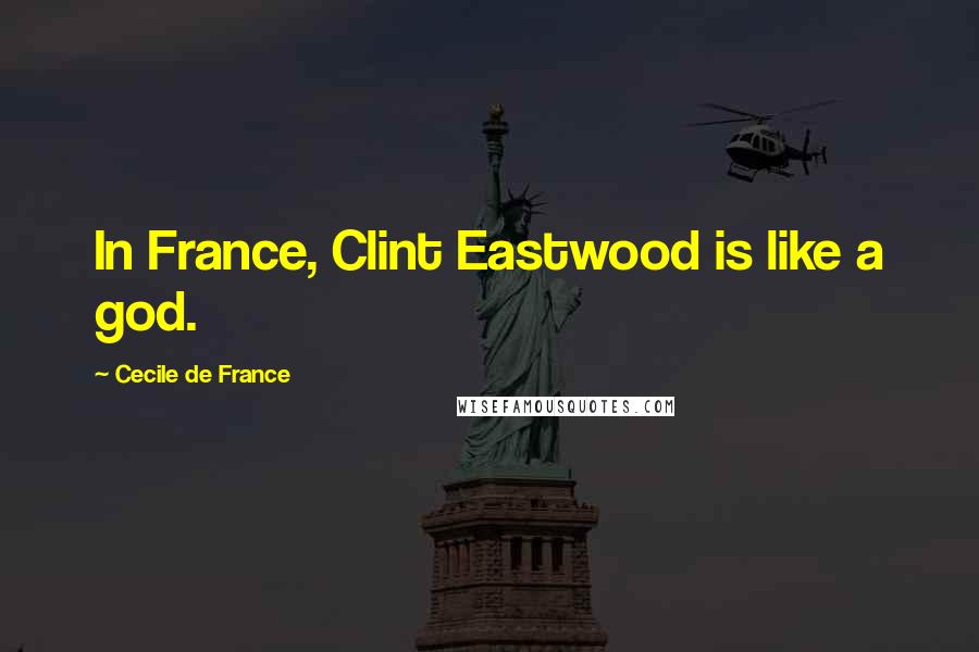 Cecile De France quotes: In France, Clint Eastwood is like a god.