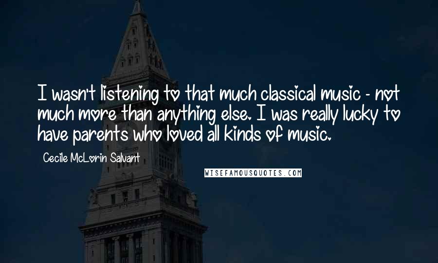 Cecile McLorin Salvant quotes: I wasn't listening to that much classical music - not much more than anything else. I was really lucky to have parents who loved all kinds of music. Cecile McLorin Salvant quotes: I wasn't listening to that much classical music - not much more than anything else. I was really lucky to have parents who loved all kinds of music.