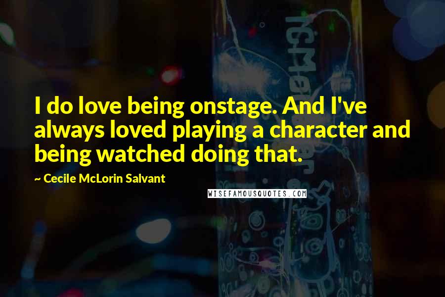 Cecile McLorin Salvant quotes: I do love being onstage. And I've always loved playing a character and being watched doing that.