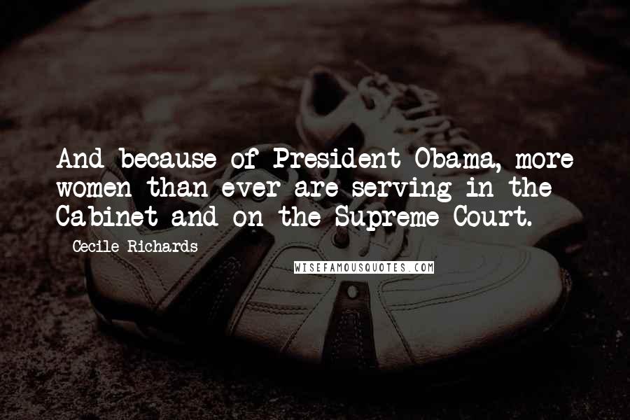 Cecile Richards quotes: And because of President Obama, more women than ever are serving in the Cabinet and on the Supreme Court. Cecile Richards quotes: And because of President Obama, more women than ever are serving in the Cabinet and on the Supreme Court.