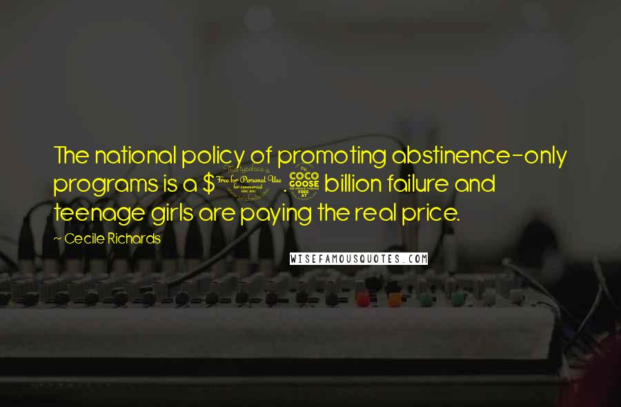 Cecile Richards quotes: The national policy of promoting abstinence-only programs is a $1.5 billion failure and teenage girls are paying the real price.