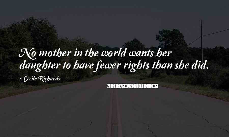 Cecile Richards quotes: No mother in the world wants her daughter to have fewer rights than she did.