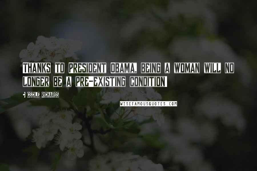 Cecile Richards quotes: Thanks to President Obama, being a woman will no longer be a pre-existing condition!