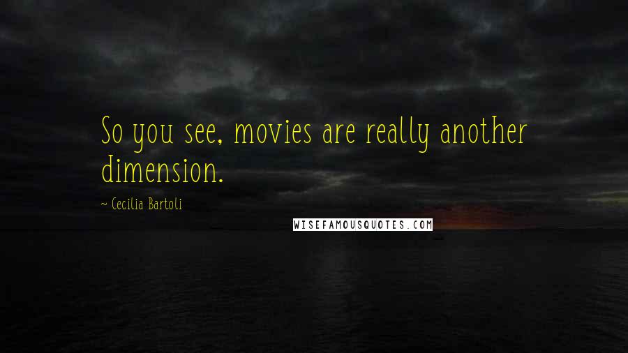 Cecilia Bartoli quotes: So you see, movies are really another dimension.