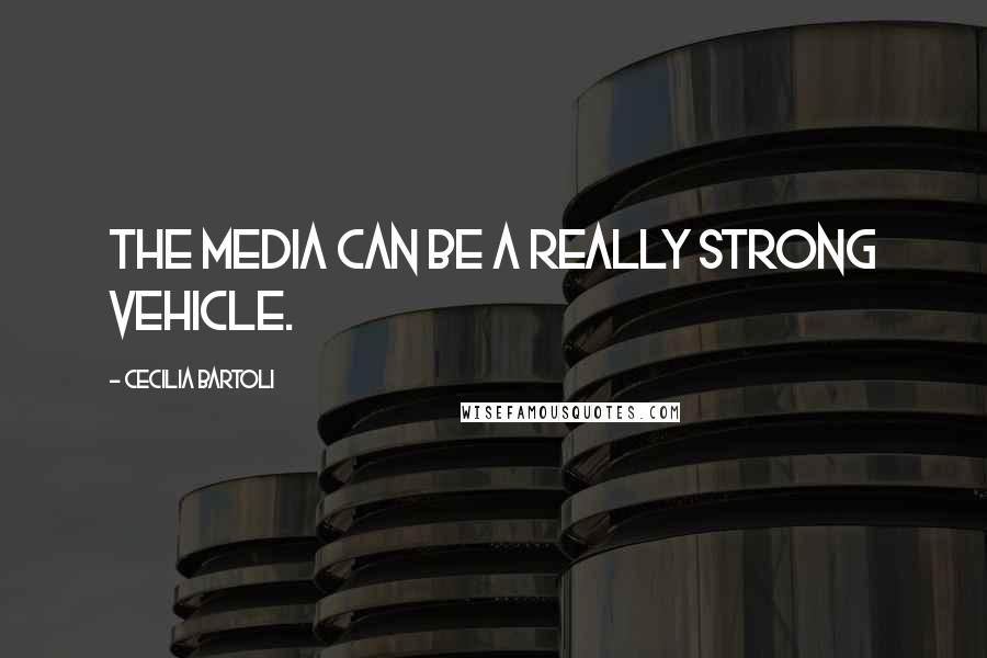 Cecilia Bartoli quotes: The media can be a really strong vehicle.