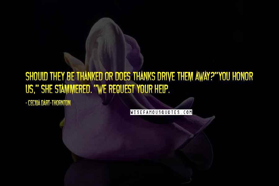 Cecilia Dart-Thornton quotes: Should they be thanked or does thanks drive them away?"You honor us," she stammered. "We request your help.