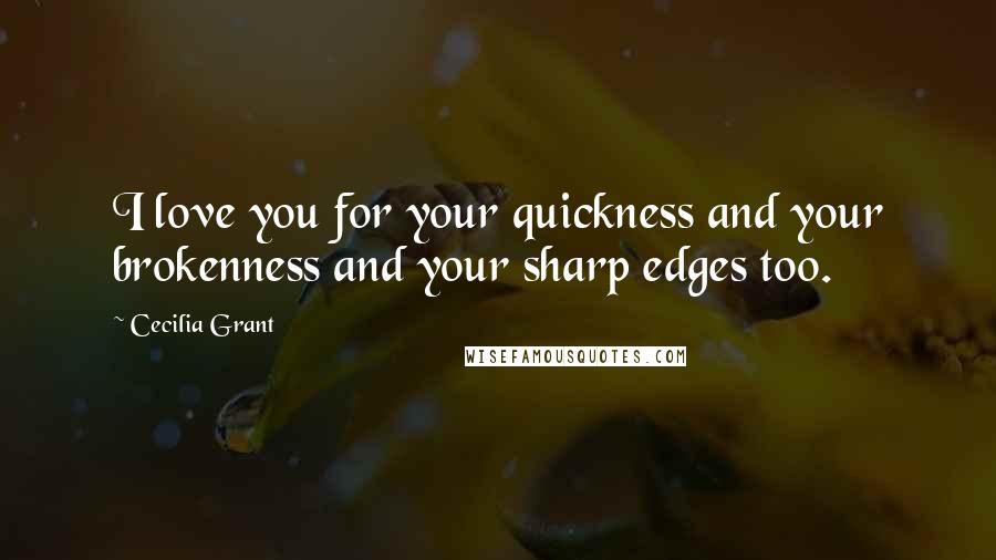 Cecilia Grant quotes: I love you for your quickness and your brokenness and your sharp edges too.