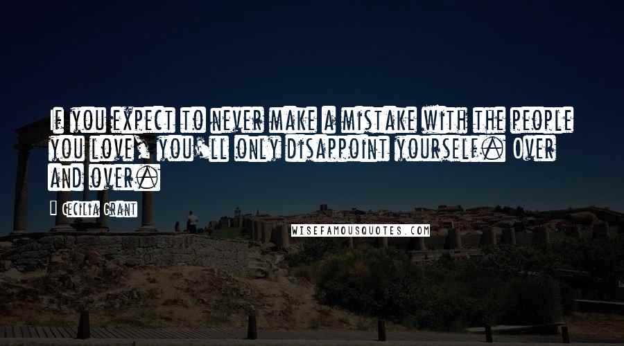 Cecilia Grant quotes: If you expect to never make a mistake with the people you love, you'll only disappoint yourself. Over and over.