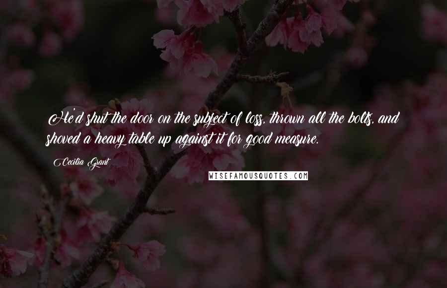 Cecilia Grant quotes: He'd shut the door on the subject of loss, thrown all the bolts, and shoved a heavy table up against it for good measure.