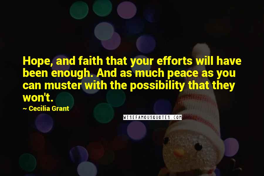 Cecilia Grant quotes: Hope, and faith that your efforts will have been enough. And as much peace as you can muster with the possibility that they won't.