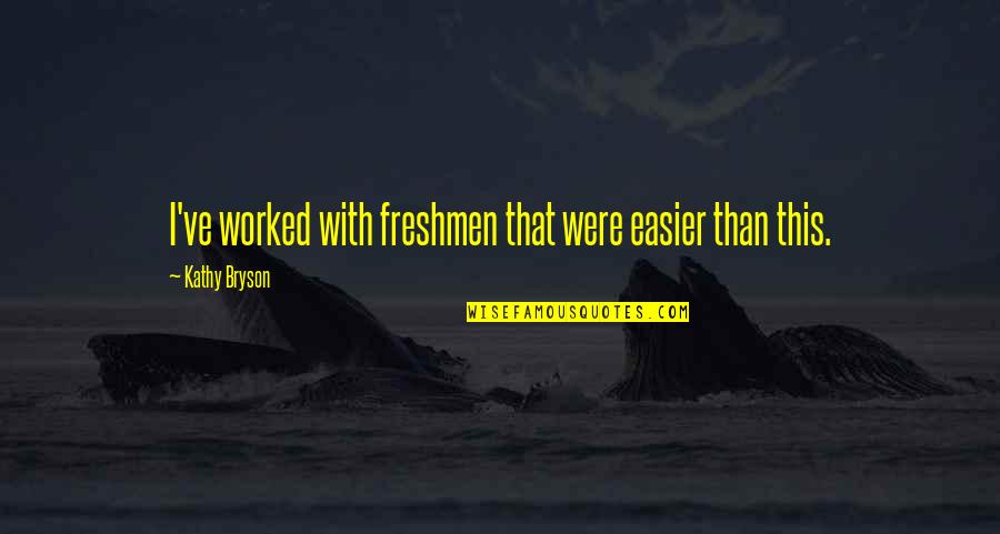 Cecilia Jupe Quotes By Kathy Bryson: I've worked with freshmen that were easier than Cecilia Jupe Quotes By Kathy Bryson: I've worked with freshmen that were easier than