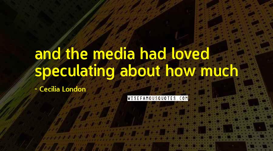 Cecilia London quotes: and the media had loved speculating about how much