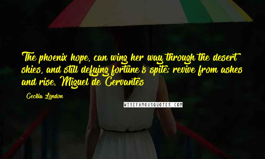 Cecilia London quotes: The phoenix hope, can wing her way through the desert skies, and still defying fortune's spite; revive from ashes and rise. Miguel de Cervantes