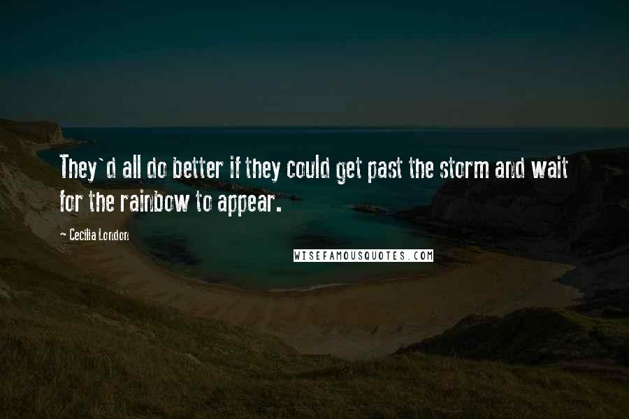 Cecilia London quotes: They'd all do better if they could get past the storm and wait for the rainbow to appear.