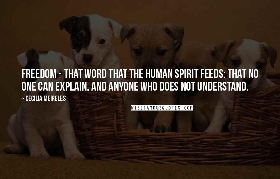 Cecilia Meireles quotes: Freedom - that word that the human spirit feeds: that no one can explain, and anyone who does not understand. Cecilia Meireles quotes: Freedom - that word that the human spirit feeds: that no one can explain, and anyone who does not understand.