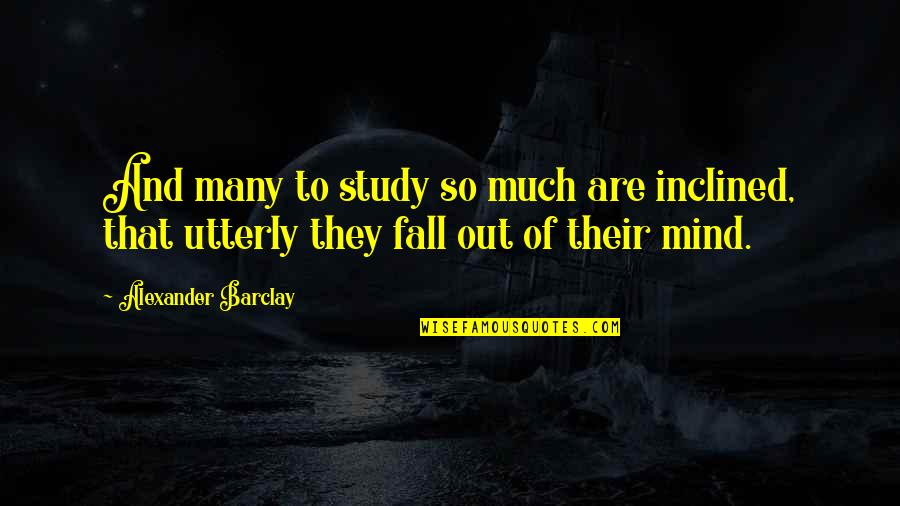 Cecilia Munoz Quotes By Alexander Barclay: And many to study so much are inclined,