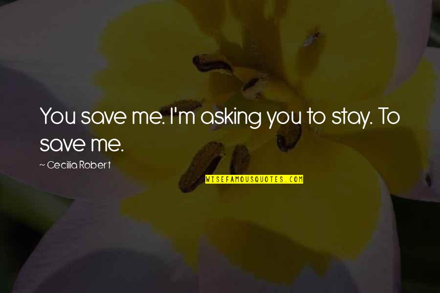 Cecilia Quotes By Cecilia Robert: You save me. I'm asking you to stay.