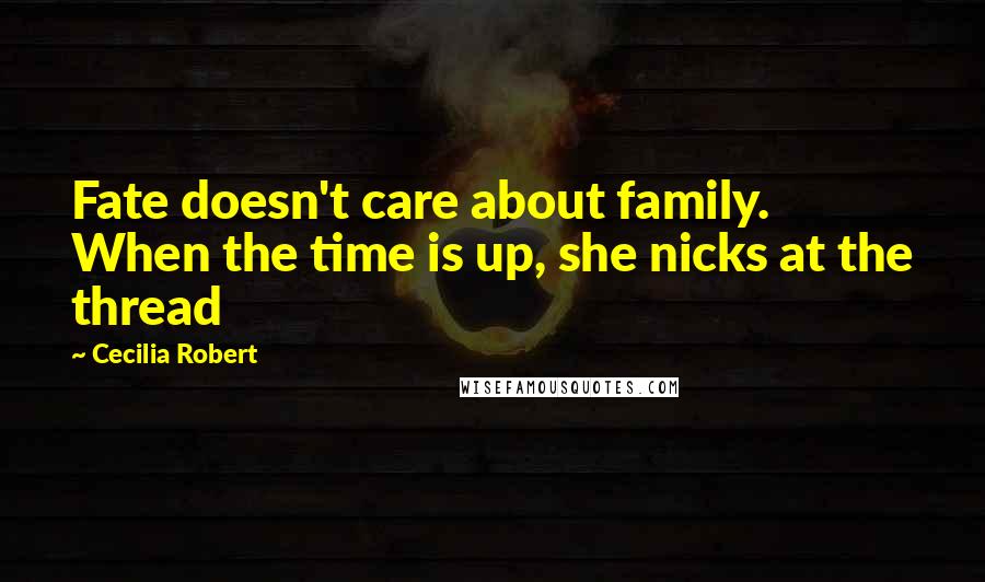 Cecilia Robert quotes: Fate doesn't care about family. When the time is up, she nicks at the thread