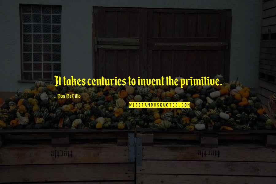 Cecilia Tait Quote Quotes By Don DeLillo: It takes centuries to invent the primitive.