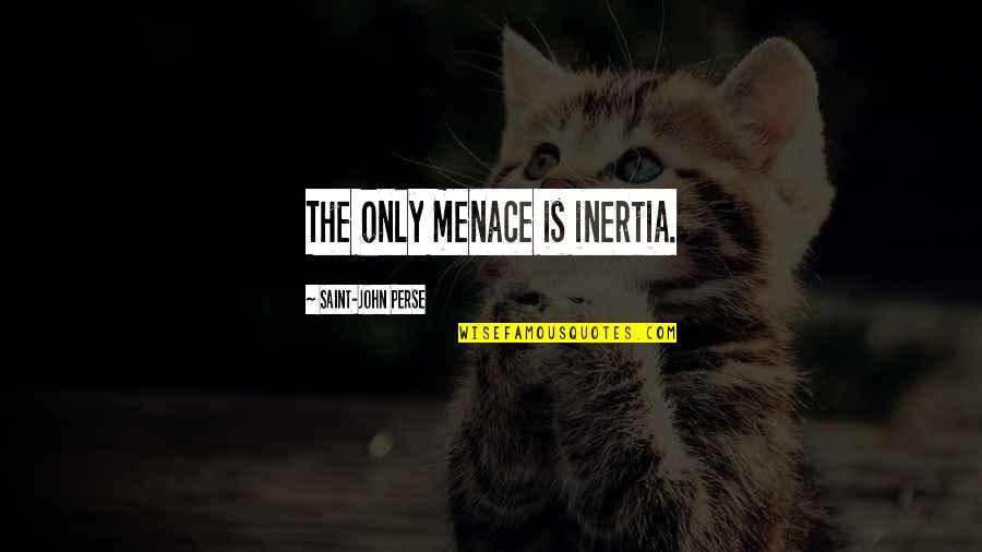 Cecilia Tallis Quotes By Saint-John Perse: The only menace is inertia.