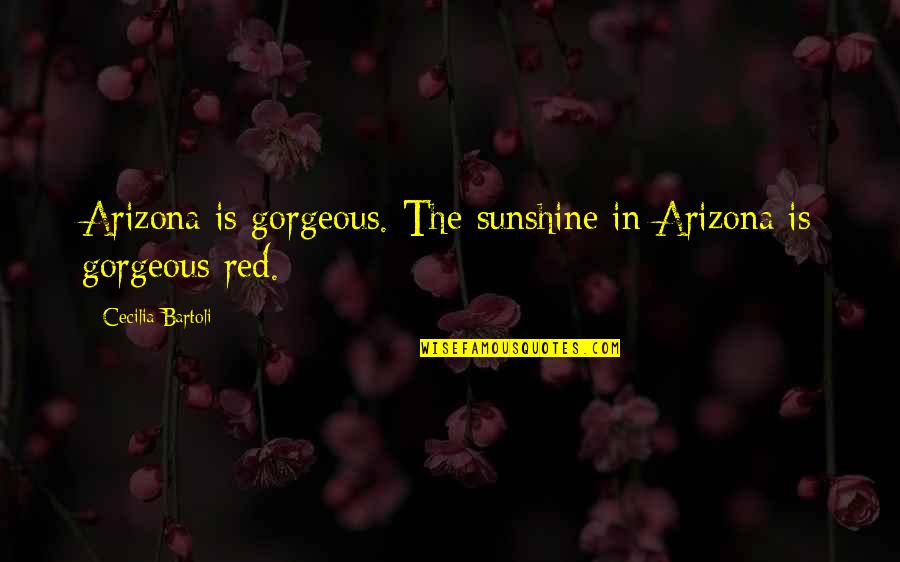 Cecilia's Quotes By Cecilia Bartoli: Arizona is gorgeous. The sunshine in Arizona is