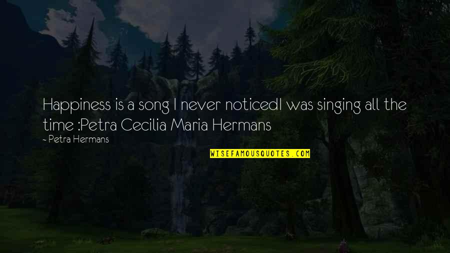Cecilia's Quotes By Petra Hermans: Happiness is a song I never noticedI was