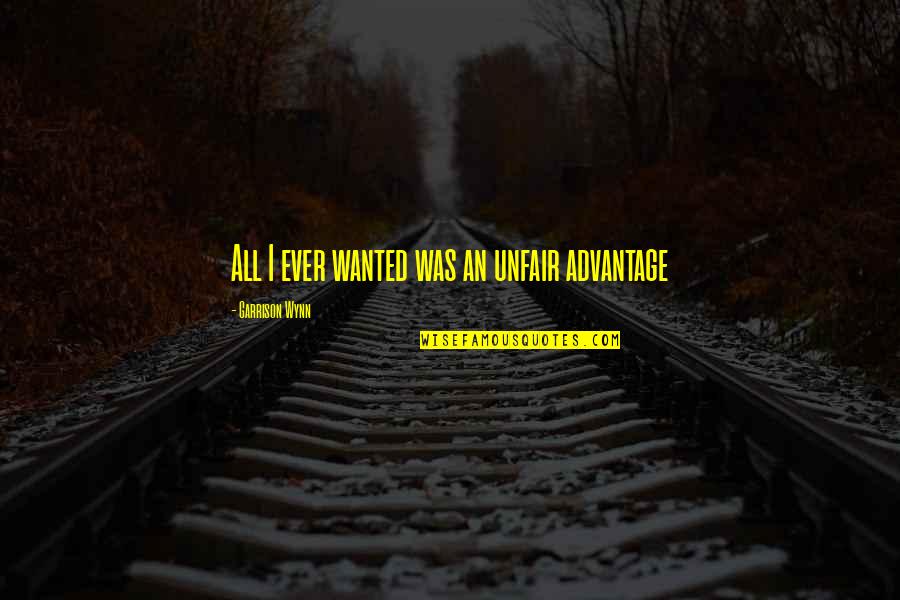 Cecilio Dominguez Quotes By Garrison Wynn: All I ever wanted was an unfair advantage Cecilio Dominguez Quotes By Garrison Wynn: All I ever wanted was an unfair advantage